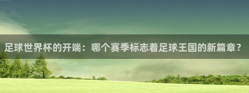 足球世界杯的开端：哪个赛季标志着足球王国的新篇章？